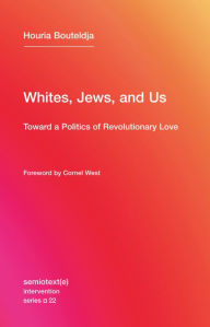 Title: Whites, Jews, and Us: Toward a Politics of Revolutionary Love, Author: Houria Bouteldja