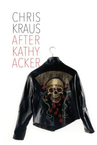 Title: After Kathy Acker: A Literary Biography, Author: Chris Kraus