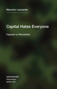 Title: Capital Hates Everyone: Fascism or Revolution, Author: Maurizio Lazzarato