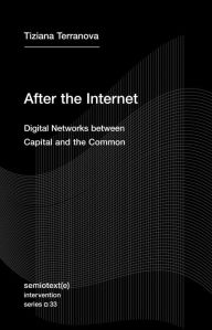 Title: After the Internet: Digital Networks between Capital and the Common, Author: Tiziana Terranova