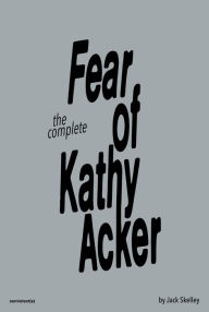 Ebook ita gratis download The Complete Fear of Kathy Acker by Jack Skelley, Amy Gerstler, Sabrina Tarasoff, Jack Skelley, Amy Gerstler, Sabrina Tarasoff English version