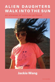 Title: Alien Daughters Walk Into the Sun: An Almanac of Extreme Girlhood, Author: Jackie Wang
