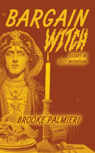 Title: Bargain Witch: Essays in Self-Initiation, Author: Brooke Palmieri