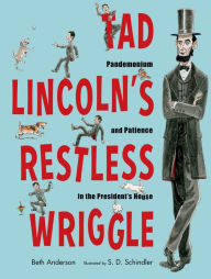 Title: Tad Lincoln's Restless Wriggle: Pandemonium and Patience in the President's House, Author: Beth Anderson