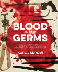 Title: Blood and Germs: The Civil War Battle Against Wounds and Disease, Author: Gail Jarrow