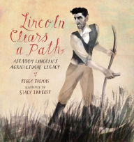 Title: Lincoln Clears a Path: Abraham Lincoln's Agricultural Legacy, Author: Peggy Thomas