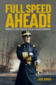 Title: Full Speed Ahead!: America's First Admiral: David Glasgow Farragut, Author: Louise Borden