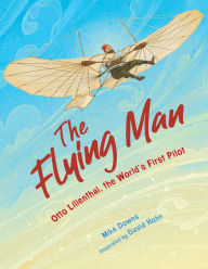Title: The Flying Man: Otto Lilienthal, the World's First Pilot, Author: Mike Downs
