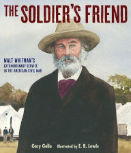 Title: The Soldier's Friend: Walt Whitman's Extraordinary Service in the American Civil War, Author: Gary Golio