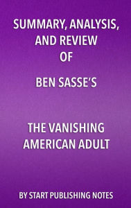 Title: Summary, Analysis, and Review of Ben Sasse's The Vanishing American Adult: Our Coming-of-Age Crisis and How to Rebuild a Culture of Self-Reliance, Author: Enzo Masetti