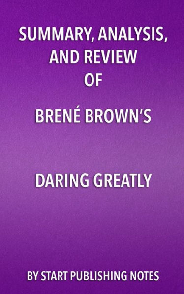 Summary, Analysis, and Review of Brené Brown's Daring Greatly: How the Courage to Be Vulnerable Transforms the Way We Live, Love, Parent, and Lead