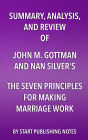 Summary, Analysis, and Review of John M. Gottman and Nan Silver's The Seven Principles for Making Marriage Work: A Practical Guide from the Country's Foremost Relationship Expert