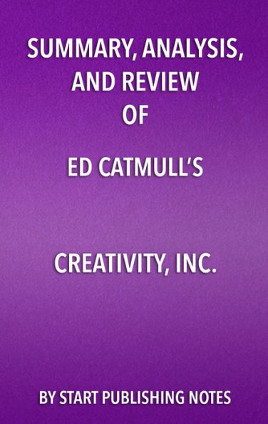 Summary, Analysis, and Review of Ed Catmull's Creativity, Inc.: Overcoming the Unseen Forces that Stand in the Way of True Inspiration