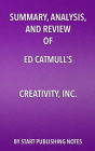 Summary, Analysis, and Review of Ed Catmull's Creativity, Inc.: Overcoming the Unseen Forces that Stand in the Way of True Inspiration
