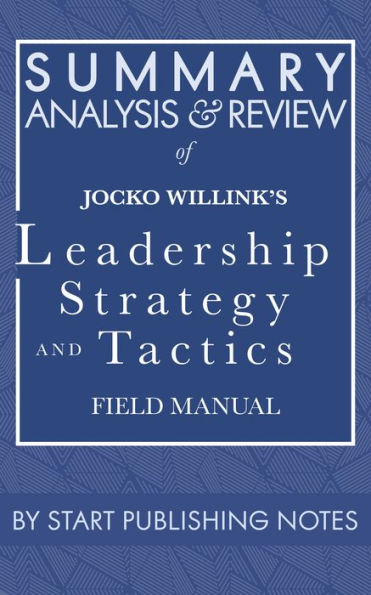 Summary, Analysis, and Review of Jocko Willink's Leadership Strategy and Tactics: Field Manual