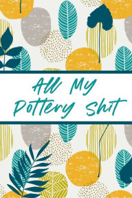 Title: All My Pottery Shit: Pottery Enthusiasts Ceramic Arts & Crafts Gifts for Potters and Pottery Lovers Hobby Projects DIY Craft, Author: Alice Devon