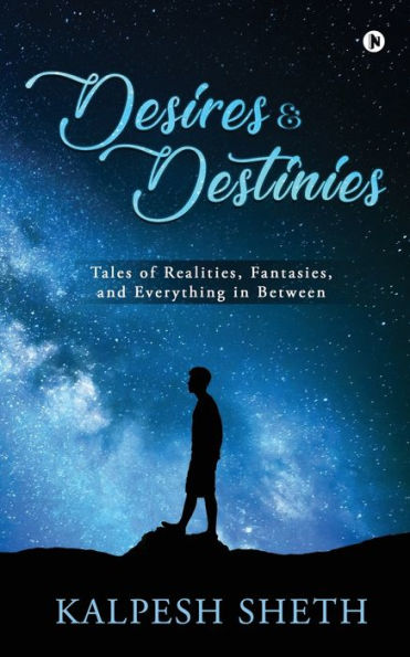 DESIRES & DESTINIES: Tales of Realities, Fantasies, and Everything in Between