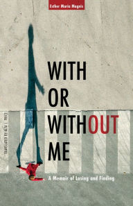Title: With or Without Me: A Memoir of Losing and Finding, Author: Esther Maria Magnis