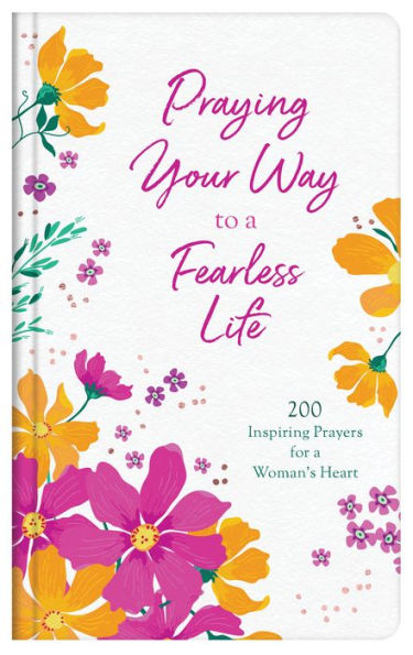 Praying Your Way to a Fearless Life: 200 Inspiring Prayers for a Woman's Heart