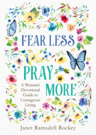 Title: Fear Less, Pray More: A Woman's Devotional Guide to Courageous Living, Author: Janet Ramsdell Rockey