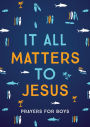 It All Matters to Jesus (boys): Prayers for Boys