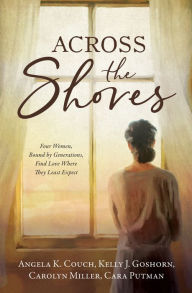 Best selling books for free download Across the Shores: Four Women, Bound by Generations, Find Love Where They Least Expect in English by Angela K Couch, Kelly J. Goshorn, Carolyn Miller, Cara Putman, Angela K Couch, Kelly J. Goshorn, Carolyn Miller, Cara Putman 9781636095196 CHM FB2