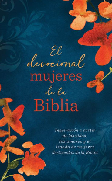 El devocional mujeres de la Biblia: Inspiración a partir de las vidas, los amores y el legado de mujeres destacadas de la Biblia