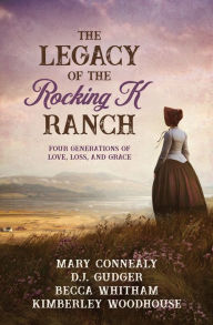 Title: The Legacy of the Rocking K Ranch: Four Generations of Love, Loss, and Grace, Author: Mary Connealy