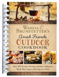 Wanda E. Brunstetter's Amish Friends Outdoor Cookbook: Over 250 Recipes Proving Outdoor Cooking Is Much More than a Hot Dog on a Stick