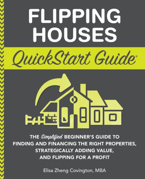 Flipping Houses QuickStart Guide: the Simplified Beginner's Guide to Finding and Financing Right Properties, Strategically Adding Value, for a Profit