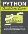 Python QuickStart Guide: The Simplified Beginner's Guide to Python Programming Using Hands-On Projects and Real-World Applications