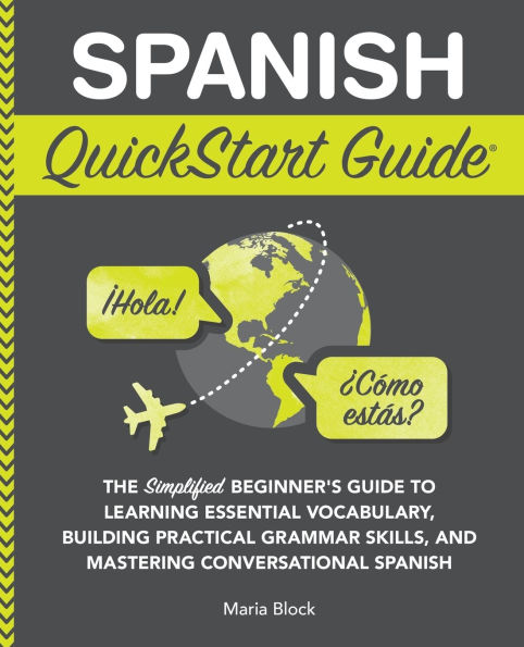 Spanish QuickStart Guide: The Simplified Beginner's Guide to Learning Essential Vocabulary, Building Practical Grammar Skills, and Mastering Conversational