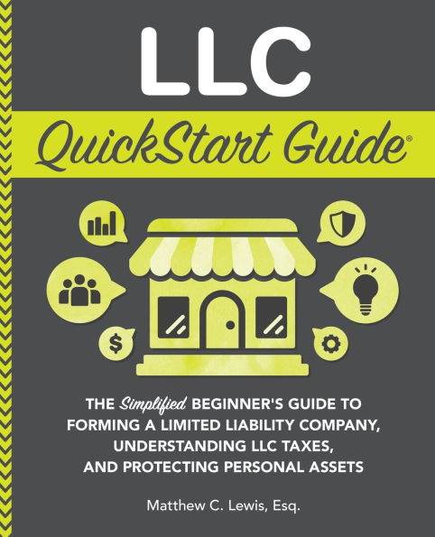LLC QuickStart Guide: The Simplified Beginner's Guide to Forming a Limited Liability Company, Understanding LLC Taxes, and Protecting Personal Assets