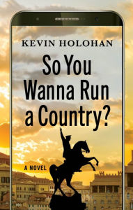 Title: So You Wanna Run a Country?: A Novel, Author: Kevin Holohan