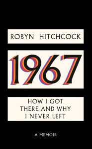 Title: 1967: How I Got There and Why I Never Left, Author: Robyn Hitchcock