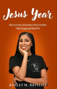 Title: Jesus Year: The First Year of the Rest of My Life After I Was Diagnosed With MS, Author: Ashley M Ratcliff