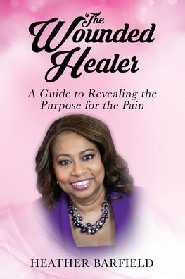 the Wounded Healer: A Guide to Revealing Purpose for Pain