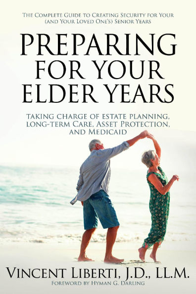 Preparing for Your Elder Years: Taking Charge of Estate Planning, Long-Term Care, Asset Protection, and Medicaid: The Complete Guide to Creating Security for your (and your loved one's) Senior Years