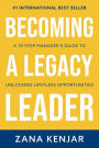 Becoming a Legacy Leader: A 10-Step Manager's Guide to Unlocking Limitless Opportunities