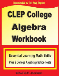 Title: CLEP College Algebra Workbook: Essential Learning Math Skills Plus Two College Algebra Practice Tests, Author: Michael Smith