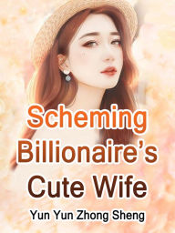 Title: Scheming Billionaire's Cute Wife: Volume 10, Author: Yun YunZhongSheng