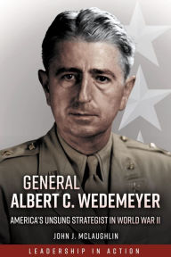 Title: General Albert C. Wedemeyer: America's Unsung Strategist in World War II, Author: John McLaughlin