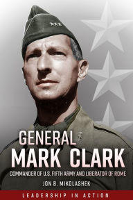 Online free ebooks pdf download General Mark Clark: Commander of U.S. Fifth Army and Liberator of Rome