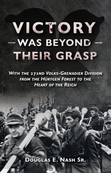 Victory Was Beyond Their Grasp: With the 272nd Volks-Grenadier Division from Huertgen Forest to Heart of Reich