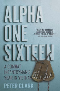 Title: Alpha One Sixteen: A Combat Infantryman's Year in Vietnam, Author: Peter Clark