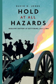 Title: Hold at All Hazards: Bigelow's Battery at Gettysburg, July 2, 1863, Author: David H. Jones