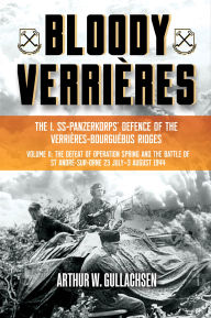 Title: Bloody Verrières: The I. SS-Panzerkorps Defence of the Verrières-Bourguebus Ridges: Volume II: The Defeat of Operation Spring and the Battles of Tilly-la-Campagne, 23 July-5 August 1944, Author: Arthur W. Gullachsen