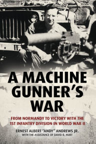 Title: A Machine Gunner's War: From Normandy to Victory with the 1st Infantry Division in World War II, Author: Ernest Albert 