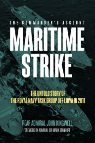 Title: Maritime Strike: The Untold Story of the Royal Navy Task Group Off Libya in 2011, Author: John Kingwell