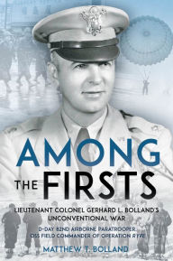 Google books free online download Among the Firsts: Lieutenant Colonel Gerhard L. Bolland's Unconventional War: D-Day 82nd Airborne Paratrooper, OSS Special Forces Commander of Operation Rype